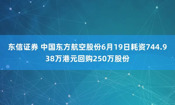东信证券 中国东方航空股份6月19日耗资744.938万港元回购250万股份