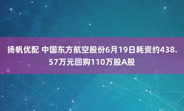 扬帆优配 中国东方航空股份6月19日耗资约438.57万元回购110万股A股