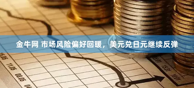 金牛网 市场风险偏好回暖，美元兑日元继续反弹