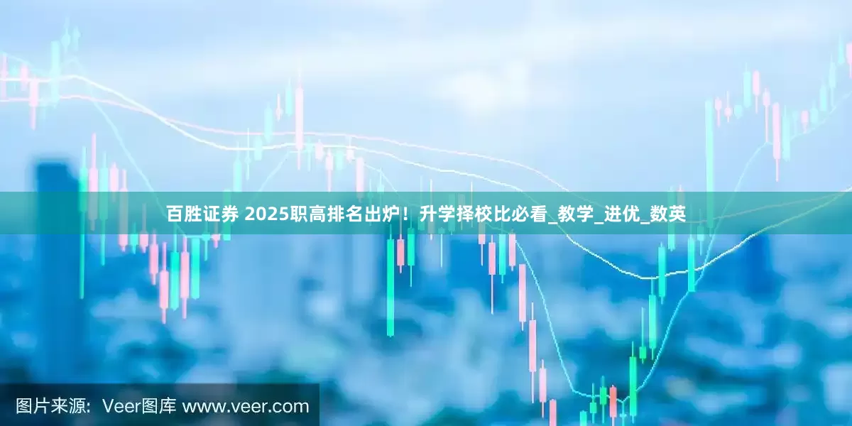 百胜证券 2025职高排名出炉！升学择校比必看_教学_进优_数英