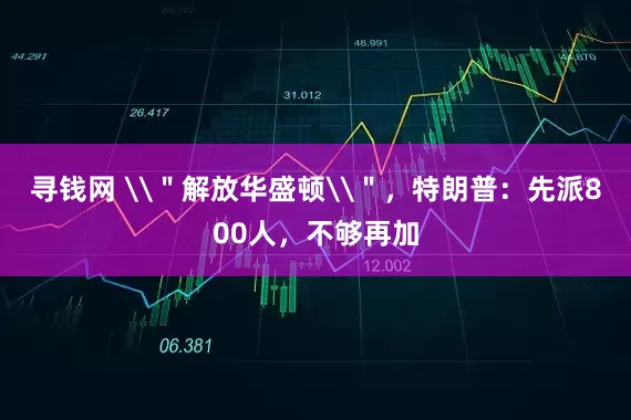 寻钱网 \＂解放华盛顿\＂，特朗普：先派800人，不够再加