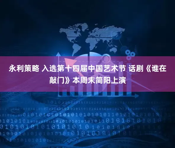 永利策略 入选第十四届中国艺术节 话剧《谁在敲门》本周末简阳上演
