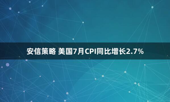 安信策略 美国7月CPI同比增长2.7%