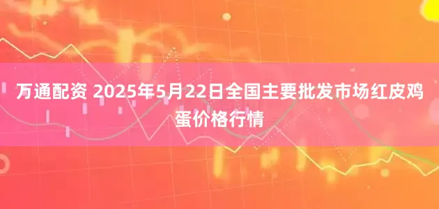 万通配资 2025年5月22日全国主要批发市场红皮鸡蛋价格行情