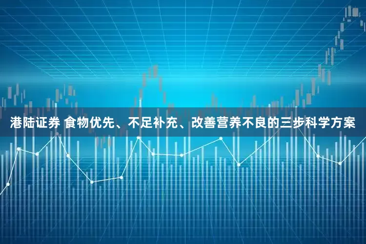 港陆证券 食物优先、不足补充、改善营养不良的三步科学方案