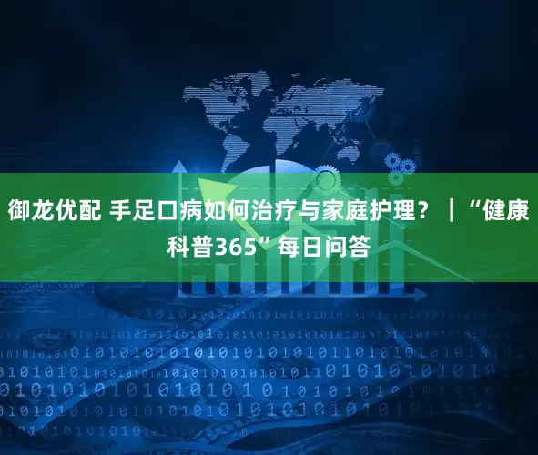 御龙优配 手足口病如何治疗与家庭护理？｜“健康科普365”每日问答
