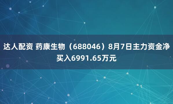 达人配资 药康生物（688046）8月7日主力资金净买入6991.65万元
